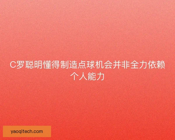 C罗聪明懂得制造点球机会并非全力依赖个人能力