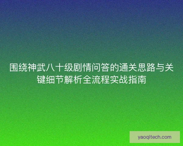 围绕神武八十级剧情问答的通关思路与关键细节解析全流程实战指南