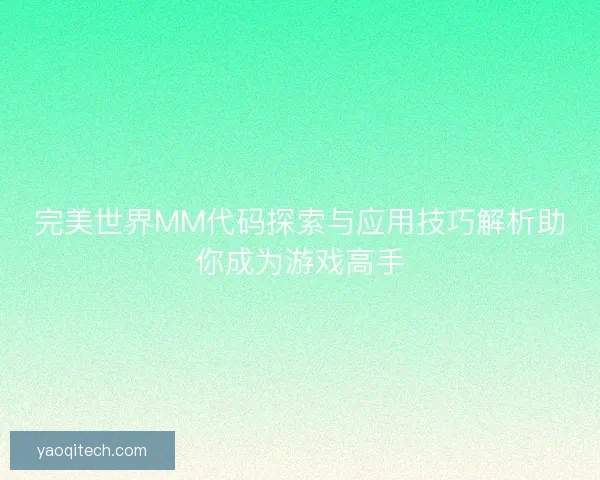 完美世界MM代码探索与应用技巧解析助你成为游戏高手