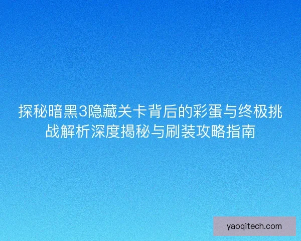探秘暗黑3隐藏关卡背后的彩蛋与终极挑战解析深度揭秘与刷装攻略指南 探秘暗黑3隐藏关卡背后的彩蛋与终极挑战解析深度揭秘与刷装攻略指南