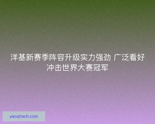 洋基新赛季阵容升级实力强劲 广泛看好冲击世界大赛冠军 洋基新赛季阵容升级实力强劲 广泛看好冲击世界大赛冠军