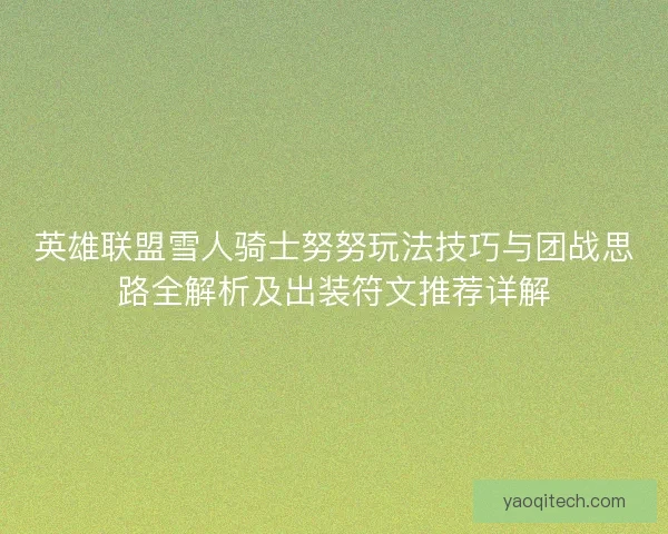 英雄联盟雪人骑士努努玩法技巧与团战思路全解析及出装符文推荐详解