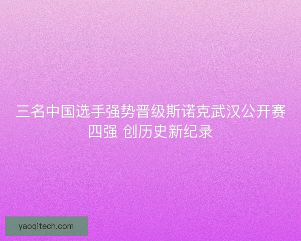 三名中国选手强势晋级斯诺克武汉公开赛四强 创历史新纪录