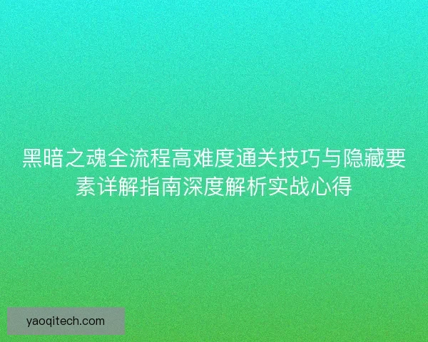 黑暗之魂全流程高难度通关技巧与隐藏要素详解指南深度解析实战心得 黑暗之魂全流程高难度通关技巧与隐藏要素详解指南深度解析实战心得