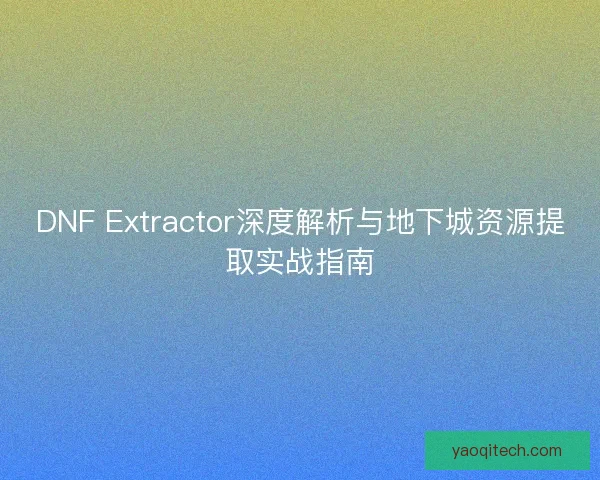 DNF Extractor深度解析与地下城资源提取实战指南