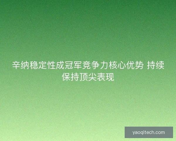 辛纳稳定性成冠军竞争力核心优势 持续保持顶尖表现