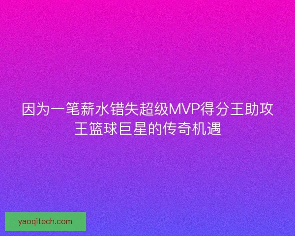 因为一笔薪水错失超级MVP得分王助攻王篮球巨星的传奇机遇