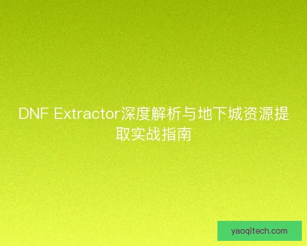 DNF Extractor深度解析与地下城资源提取实战指南