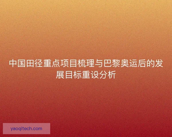 中国田径重点项目梳理与巴黎奥运后的发展目标重设分析