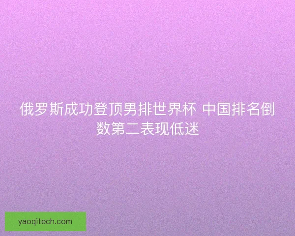 俄罗斯成功登顶男排世界杯 中国排名倒数第二表现低迷 俄罗斯成功登顶男排世界杯 中国排名倒数第二表现低迷
