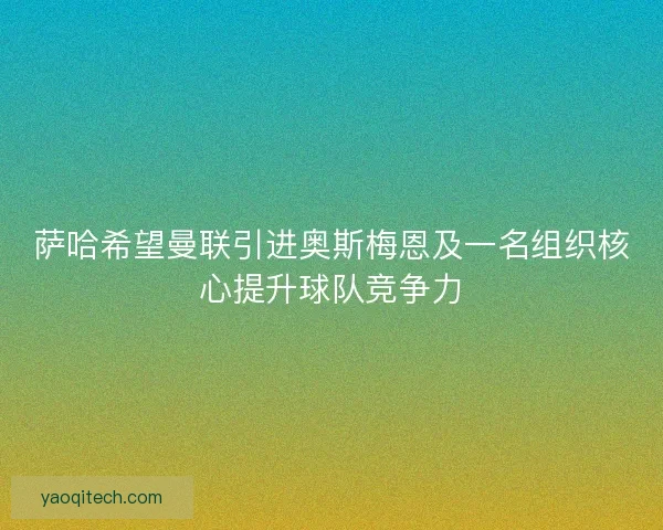 萨哈希望曼联引进奥斯梅恩及一名组织核心提升球队竞争力 萨哈希望曼联引进奥斯梅恩及一名组织核心提升球队竞争力