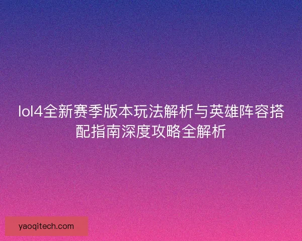 lol4全新赛季版本玩法解析与英雄阵容搭配指南深度攻略全解析 lol4全新赛季版本玩法解析与英雄阵容搭配指南深度攻略全解析