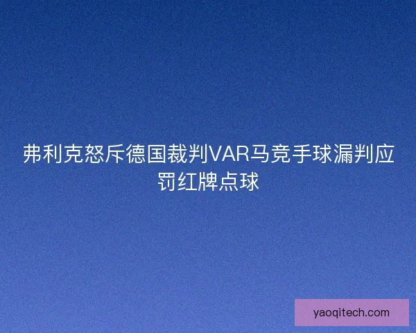 弗利克怒斥德国裁判VAR马竞手球漏判应罚红牌点球 弗利克怒斥德国裁判VAR马竞手球漏判应罚红牌点球